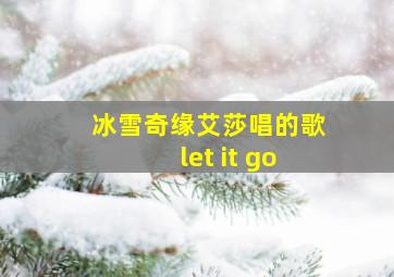 冰雪奇缘艾莎唱的歌let it go